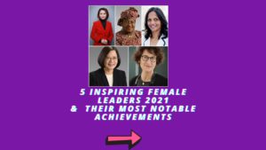 5 Inspiring Female Leaders 2021 Their Most Notable Achievements